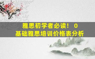 雅思初学者必读！ 0 基础雅思培训价格表分析